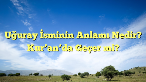 Uğuray İsminin Anlamı Nedir?  Kur’an’da Geçer mi?