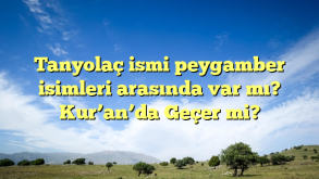 Tanyolaç ismi peygamber isimleri arasında var mı? Kur’an’da Geçer mi?