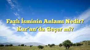 Fazlı İsminin Anlamı Nedir? Kur’an’da Geçer mi?